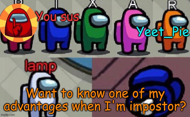 Ask me please | Want to know one of my advantages when I'm impostor? | image tagged in yeet_pie | made w/ Imgflip meme maker