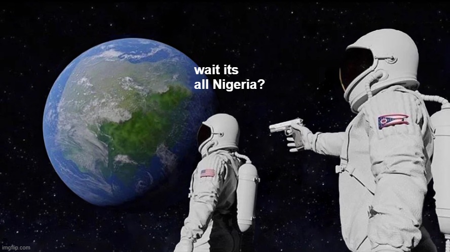 Always Has Been | wait its all Nigeria? | image tagged in memes,always has been | made w/ Imgflip meme maker