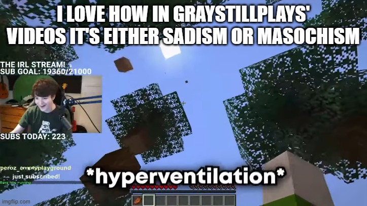 He should play the whitty mod in fnf, that'll test how much masochism he has | I LOVE HOW IN GRAYSTILLPLAYS' VIDEOS IT'S EITHER SADISM OR MASOCHISM | image tagged in hyperventilation | made w/ Imgflip meme maker