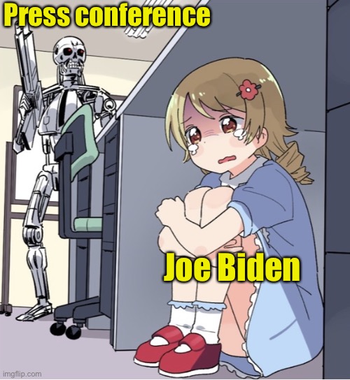 Yes, I got the idea from a similar meme | Press conference; Joe Biden | image tagged in anime girl hiding from terminator,joe biden,scared | made w/ Imgflip meme maker