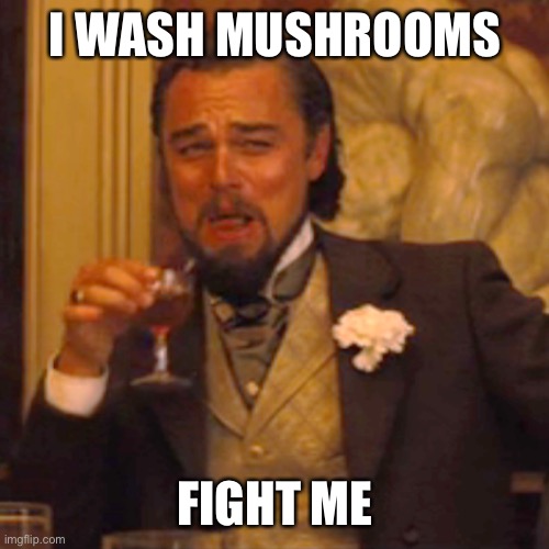 Laughing Leo | I WASH MUSHROOMS; FIGHT ME | image tagged in memes,laughing leo | made w/ Imgflip meme maker