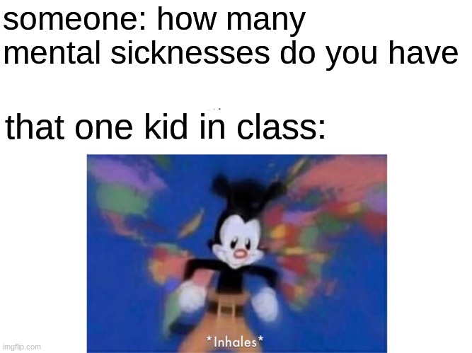 World occupied |  someone: how many mental sicknesses do you have; that one kid in class: | image tagged in world occupied | made w/ Imgflip meme maker