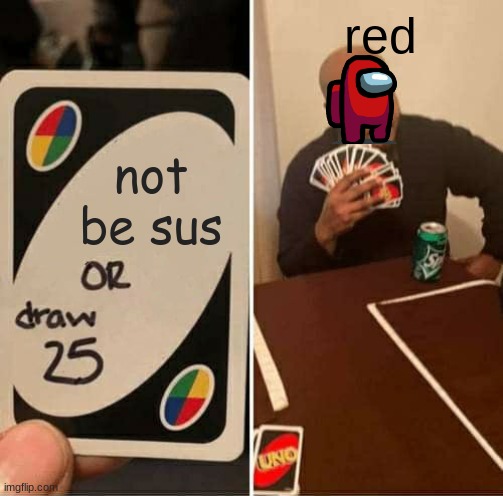 UNO Draw 25 Cards Meme | not be sus red | image tagged in memes,uno draw 25 cards | made w/ Imgflip meme maker