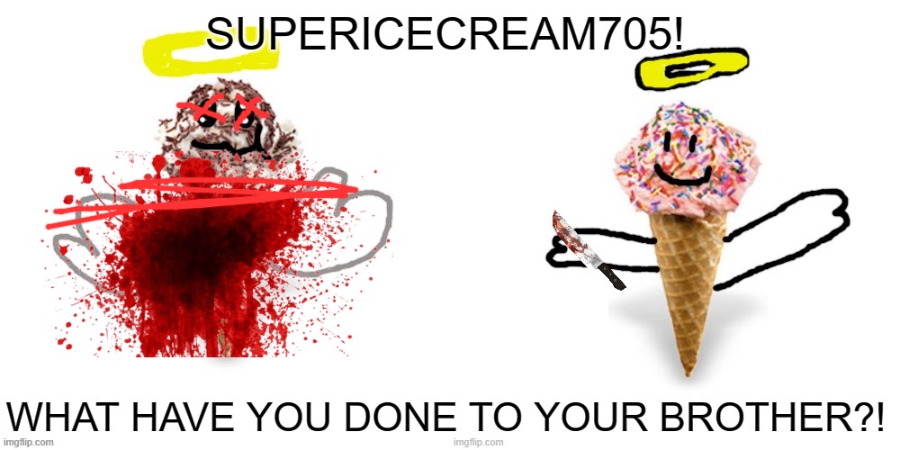 SUPERICECREAM705! WHAT HAVE YOU DONE TO YOUR BROTHER?! | image tagged in supericecream705's brother,me/supericecream705 | made w/ Imgflip meme maker