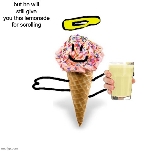 Me/supericecream705 | but he will still give you this lemonade for scrolling | image tagged in me/supericecream705 | made w/ Imgflip meme maker