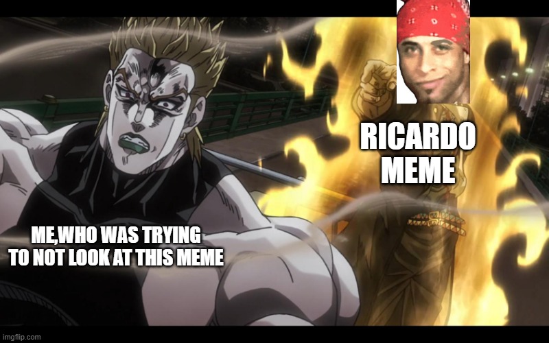 plz look at ricardo meme plz by ricardo | RICARDO MEME; ME,WHO WAS TRYING TO NOT LOOK AT THIS MEME | image tagged in jotaro defeats dio | made w/ Imgflip meme maker