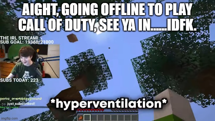 AIGHT, GOING OFFLINE TO PLAY CALL OF DUTY, SEE YA IN......IDFK. | image tagged in hyperventilation | made w/ Imgflip meme maker