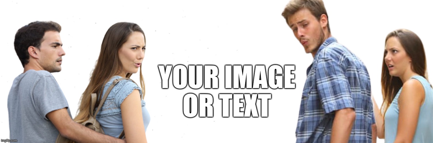 Distracted boyfriend and girlfriend Meme Template | YOUR IMAGE
OR TEXT | image tagged in distracted boyfriend and girlfriend,meme template,custom template,distracted boyfriend,distracted girlfriend,memes | made w/ Imgflip meme maker