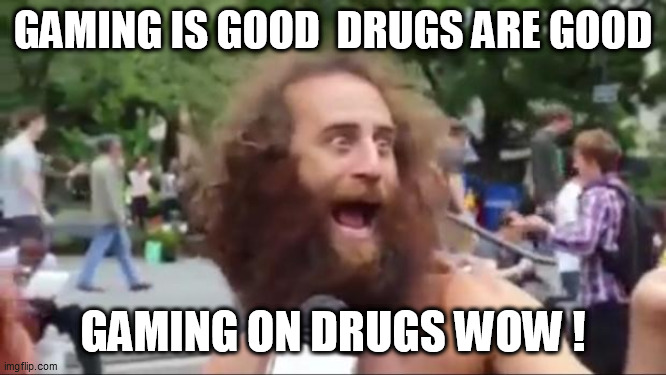 New age hippy | GAMING IS GOOD  DRUGS ARE GOOD; GAMING ON DRUGS WOW ! | image tagged in new age hippy | made w/ Imgflip meme maker
