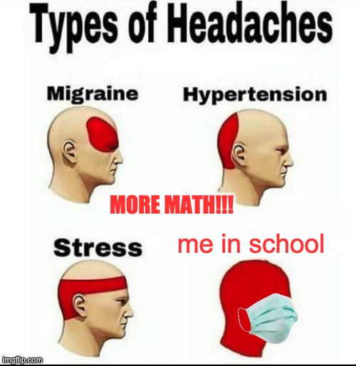Types of Headaches meme | MORE MATH!!! me in school | image tagged in types of headaches meme | made w/ Imgflip meme maker