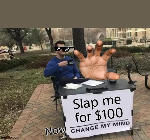 Change My Mind | Slap me for $100; Now | image tagged in memes,change my mind | made w/ Imgflip meme maker