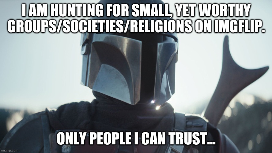 hmmm... | I AM HUNTING FOR SMALL, YET WORTHY GROUPS/SOCIETIES/RELIGIONS ON IMGFLIP. ONLY PEOPLE I CAN TRUST... | image tagged in the mandalorian | made w/ Imgflip meme maker