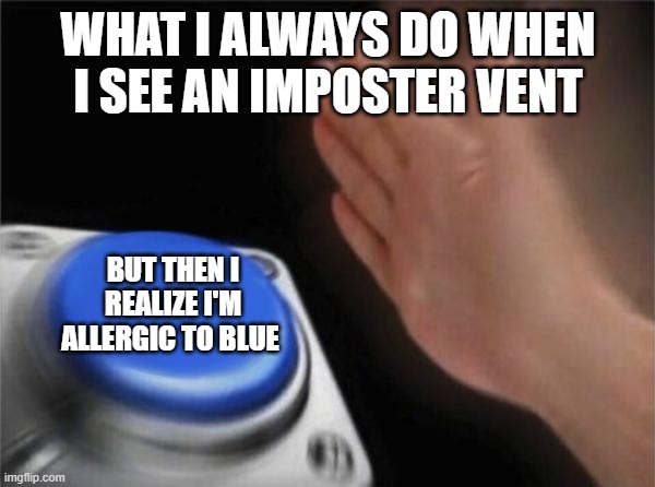 Blank Nut Button | WHAT I ALWAYS DO WHEN I SEE AN IMPOSTER VENT; BUT THEN I REALIZE I'M ALLERGIC TO BLUE | image tagged in memes,blank nut button | made w/ Imgflip meme maker