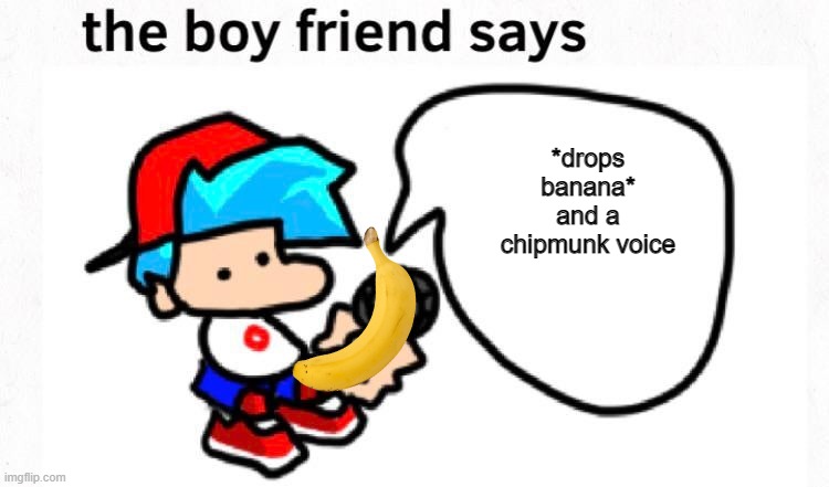 the boyfriend says | *drops banana* and a chipmunk voice | image tagged in the boyfriend says | made w/ Imgflip meme maker