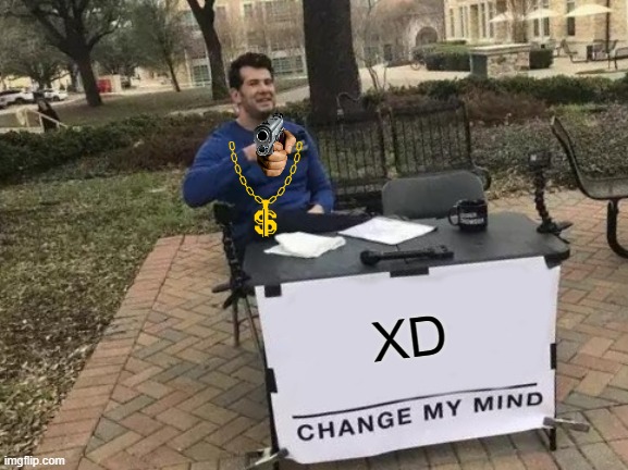 Change My Mind | XD | image tagged in memes,change my mind | made w/ Imgflip meme maker