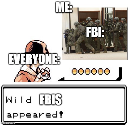 Blank Wild Pokemon Appears | ME:; FBI:; EVERYONE:; FBIS | image tagged in blank wild pokemon appears,fbi,politics | made w/ Imgflip meme maker