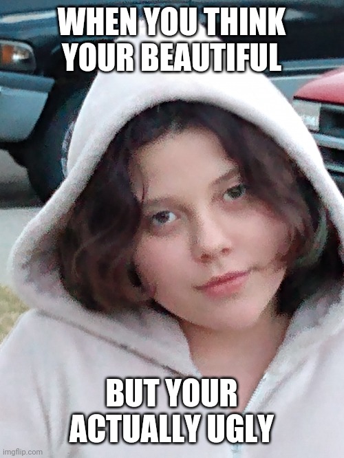 Ugly woman | WHEN YOU THINK YOUR BEAUTIFUL; BUT YOUR ACTUALLY UGLY | image tagged in ugly,girl | made w/ Imgflip meme maker