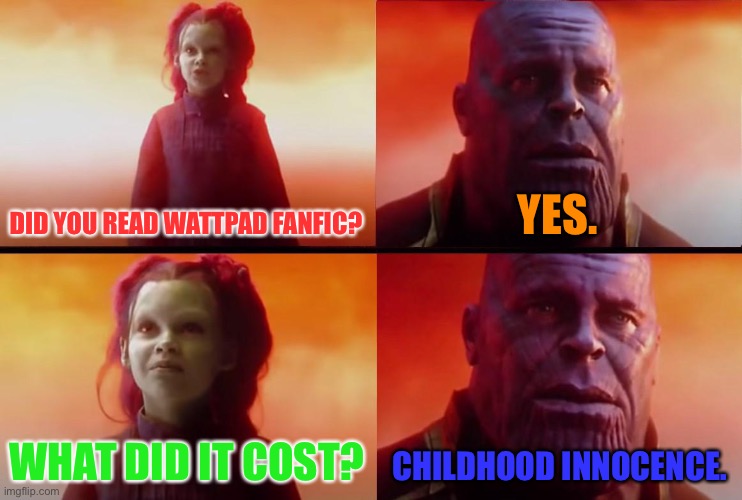 Pro tip.   Never read wattpad fanfic shipping | DID YOU READ WATTPAD FANFIC? YES. WHAT DID IT COST? CHILDHOOD INNOCENCE. | image tagged in thanos what did it cost | made w/ Imgflip meme maker