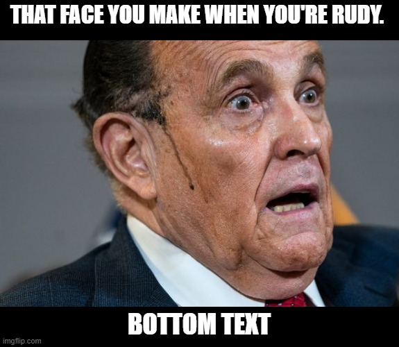 Also when new russia stuff comes out. Again. | THAT FACE YOU MAKE WHEN YOU'RE RUDY. BOTTOM TEXT | image tagged in rudy giuliani | made w/ Imgflip meme maker