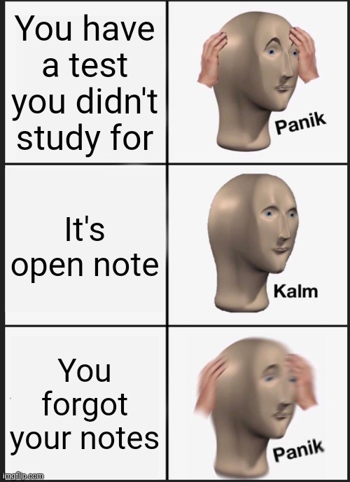 Title | You have a test you didn't study for; It's open note; You forgot your notes | image tagged in memes,panik kalm panik | made w/ Imgflip meme maker