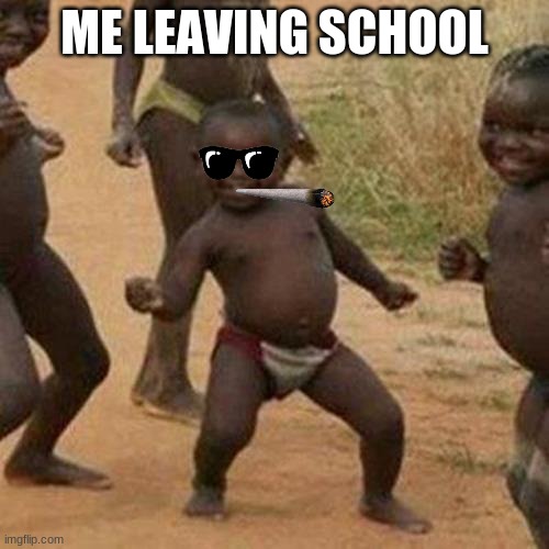 Third World Success Kid Meme | ME LEAVING SCHOOL | image tagged in memes,third world success kid | made w/ Imgflip meme maker