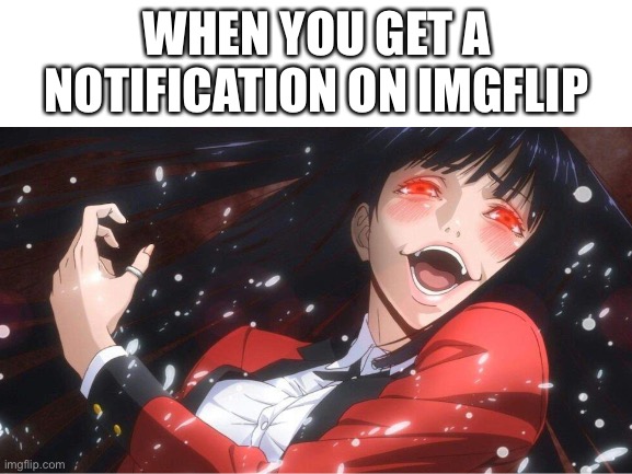 Title has v a n i s h e d | WHEN YOU GET A NOTIFICATION ON IMGFLIP | image tagged in the gambler,yumeko,jabami,anime,red | made w/ Imgflip meme maker