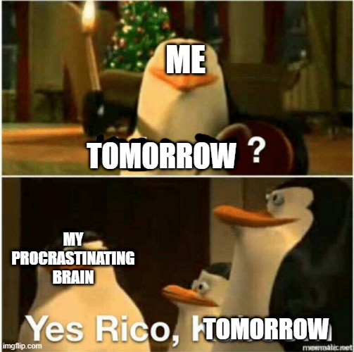 ill do it tomorrow | ME; TOMORROW; MY PROCRASTINATING BRAIN; TOMORROW | image tagged in kaboom yes rico kaboom | made w/ Imgflip meme maker