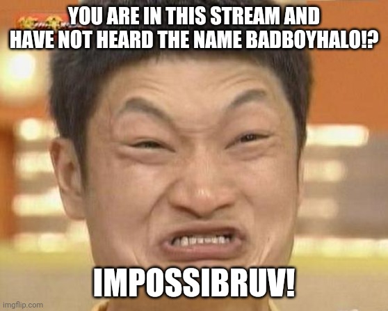 If u are a fan of bbh and have never heard of badboyhalo ur sus | YOU ARE IN THIS STREAM AND HAVE NOT HEARD THE NAME BADBOYHALO!? IMPOSSIBRUV! | image tagged in memes,impossibru guy original,sus | made w/ Imgflip meme maker