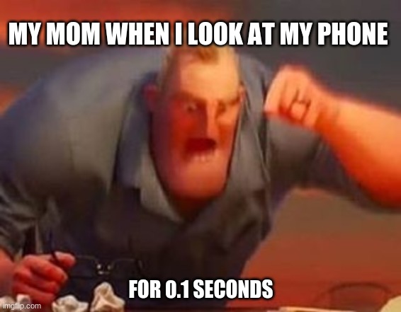 Mr incredible mad | MY MOM WHEN I LOOK AT MY PHONE; FOR 0.1 SECONDS | image tagged in mr incredible mad | made w/ Imgflip meme maker