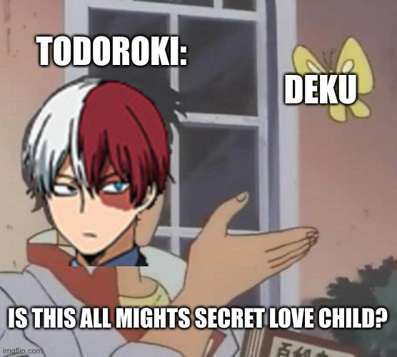 Todoroki knows dekus secret.... | TODOROKI:; DEKU; IS THIS ALL MIGHTS SECRET LOVE CHILD? | image tagged in hi | made w/ Imgflip meme maker