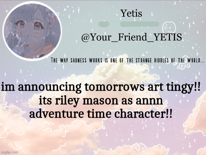 YAYY | im announcing tomorrows art tingy!!
its riley mason as annn
adventure time character!! | image tagged in cloudie yetis | made w/ Imgflip meme maker