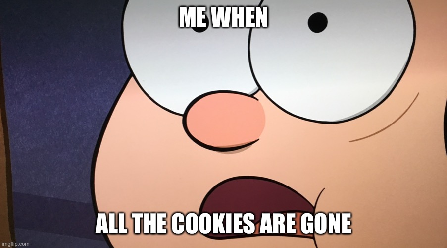 Me when all the cookies are gone. | ME WHEN; ALL THE COOKIES ARE GONE | image tagged in me when all the cookies are gone | made w/ Imgflip meme maker