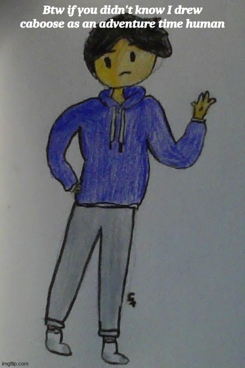 yey | Btw if you didn't know I drew caboose as an adventure time human | made w/ Imgflip meme maker