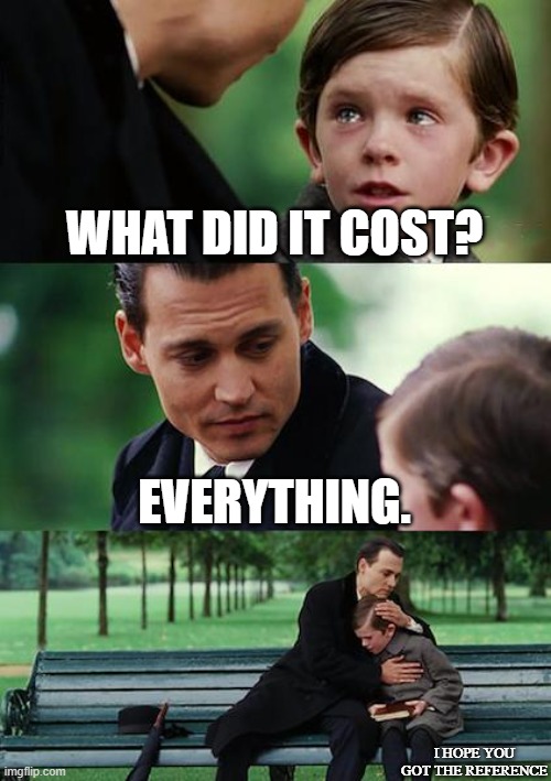 Finding Neverland | WHAT DID IT COST? EVERYTHING. I HOPE YOU GOT THE REFERENCE | image tagged in memes,finding neverland | made w/ Imgflip meme maker