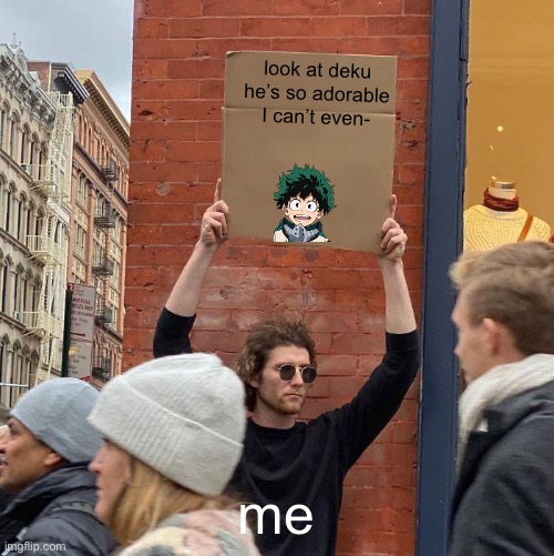 ok | look at deku he’s so adorable I can’t even-; me | image tagged in memes,guy holding cardboard sign | made w/ Imgflip meme maker