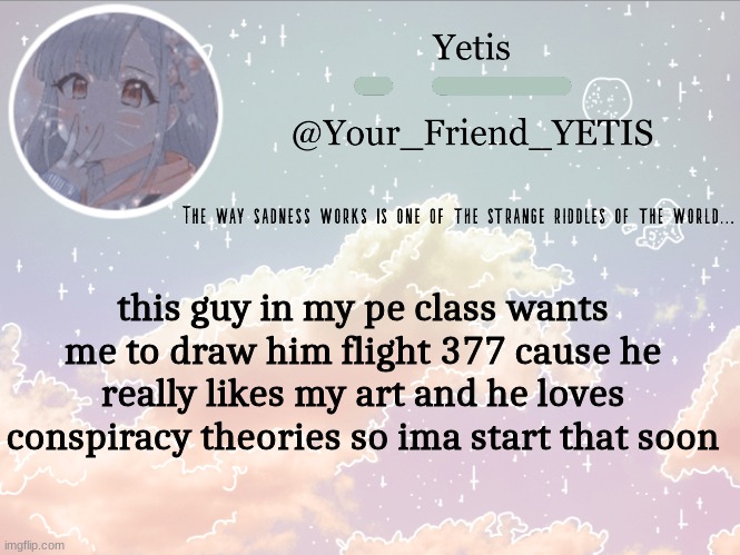 hehe | this guy in my pe class wants me to draw him flight 377 cause he really likes my art and he loves conspiracy theories so ima start that soon | image tagged in cloudie yetis | made w/ Imgflip meme maker