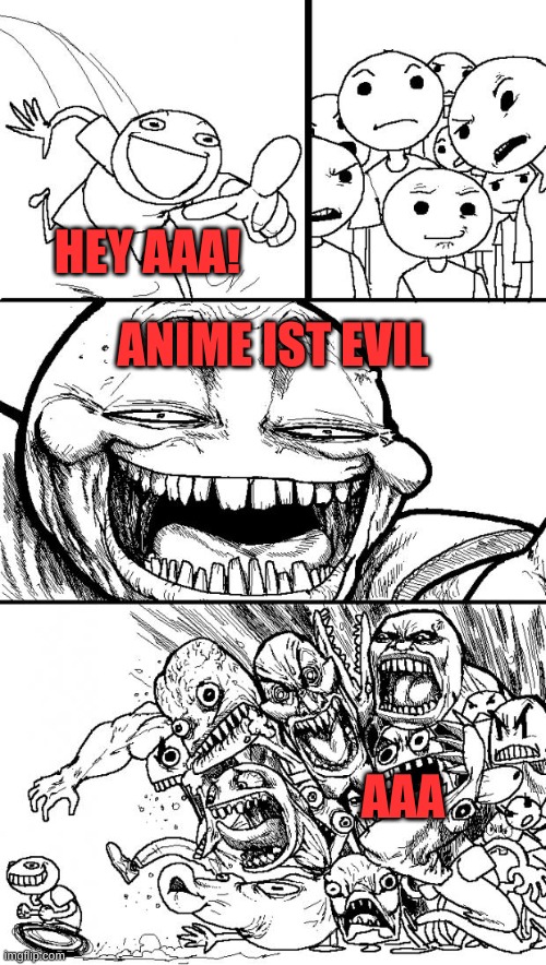 anime isnt evil | HEY AAA! ANIME IST EVIL; AAA | image tagged in memes,hey internet | made w/ Imgflip meme maker