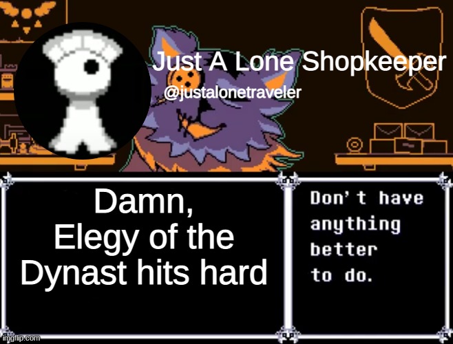 Just A Lone Shopkeeper | Damn, Elegy of the Dynast hits hard | image tagged in just a lone shopkeeper | made w/ Imgflip meme maker