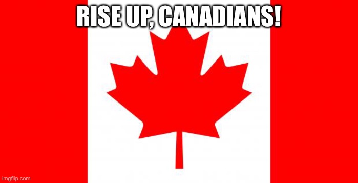 RISE UP | RISE UP, CANADIANS! | made w/ Imgflip meme maker