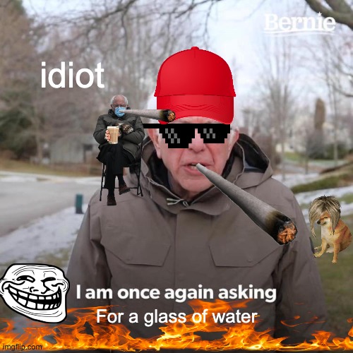 Bernie I Am Once Again Asking For Your Support | idiot; For a glass of water | image tagged in memes,bernie i am once again asking for your support,stupid,funny memes | made w/ Imgflip meme maker