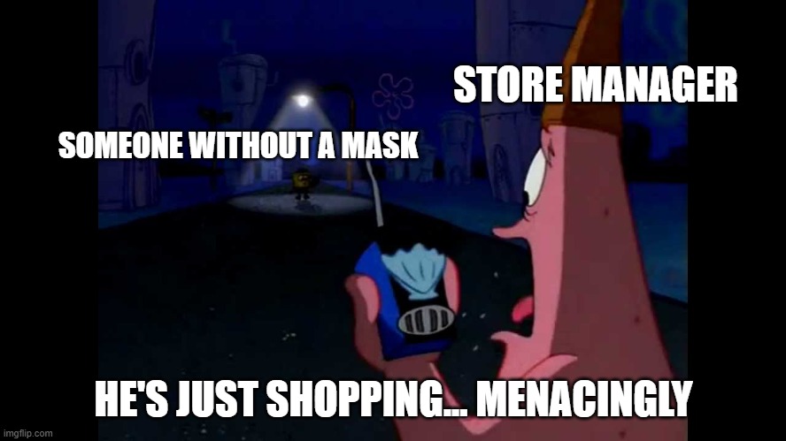 The Maskless Bandit | STORE MANAGER; SOMEONE WITHOUT A MASK; HE'S JUST SHOPPING... MENACINGLY | image tagged in patrick he's just standing here menacingly | made w/ Imgflip meme maker