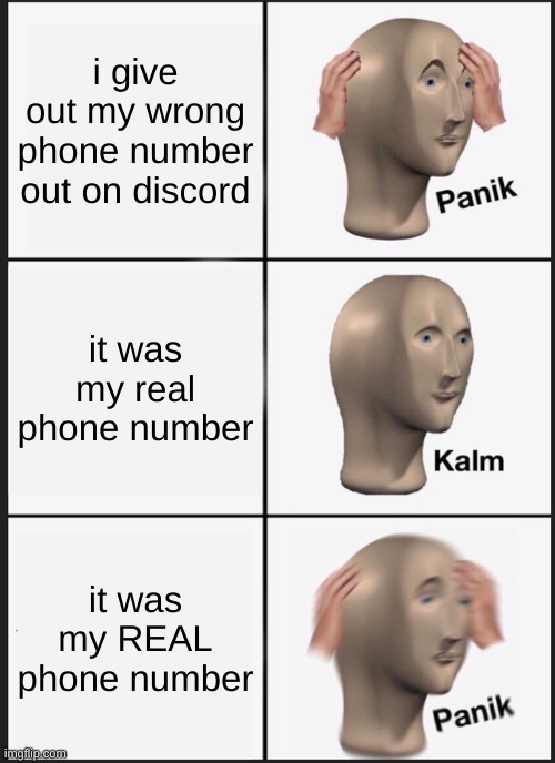it was mt REAL phone number | i give out my wrong phone number out on discord; it was my real phone number; it was my REAL phone number | image tagged in memes,panik kalm panik | made w/ Imgflip meme maker