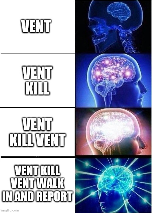 Expanding Brain | VENT; VENT KILL; VENT KILL VENT; VENT KILL VENT WALK IN AND REPORT | image tagged in memes,expanding brain | made w/ Imgflip meme maker