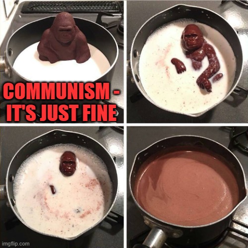 chocolate gorilla | COMMUNISM - IT'S JUST FINE | image tagged in chocolate gorilla | made w/ Imgflip meme maker