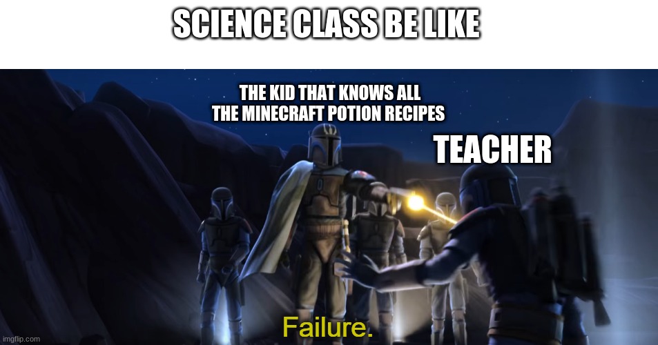 Failure | SCIENCE CLASS BE LIKE; THE KID THAT KNOWS ALL THE MINECRAFT POTION RECIPES; TEACHER | image tagged in failure | made w/ Imgflip meme maker