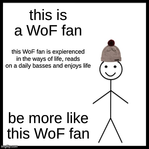 ah yes, become bill | this is a WoF fan; this WoF fan is expierenced in the ways of life, reads on a daily basses and enjoys life; be more like this WoF fan | image tagged in memes,be like bill | made w/ Imgflip meme maker