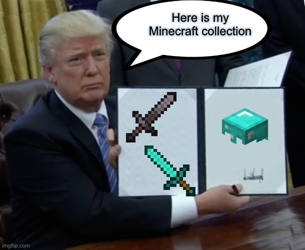Trumps Minecraft | Here is my Minecraft collection | image tagged in memes,trump bill signing,donald trump,minecraft | made w/ Imgflip meme maker