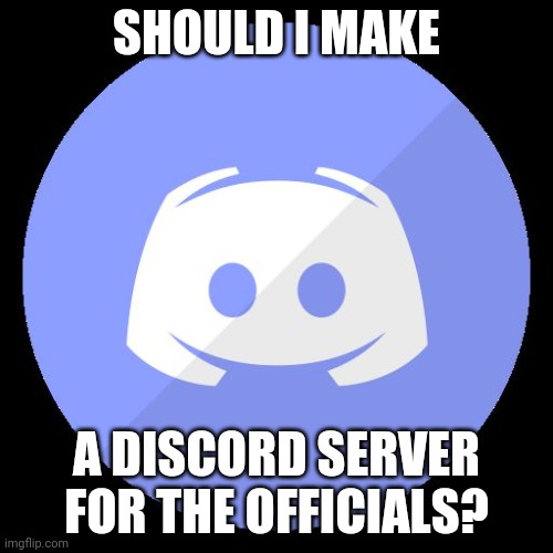 Please tell me in comments if I should. (and if so your discord name) | SHOULD I MAKE; A DISCORD SERVER FOR THE OFFICIALS? | image tagged in discord,perhaps | made w/ Imgflip meme maker