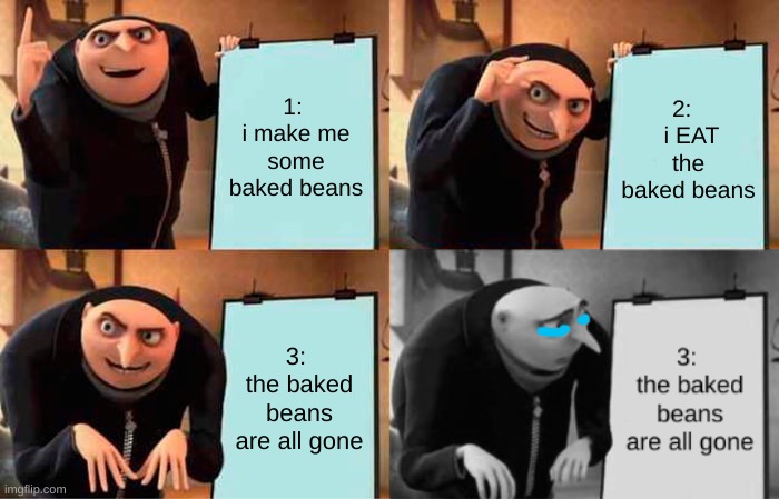 oh noes | 1:  i make me some baked beans; 2:    i EAT the baked beans; 3:  the baked beans are all gone | image tagged in memes,gru's plan | made w/ Imgflip meme maker