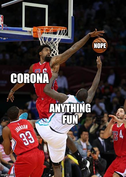 nope | NOPE; CORONA; ANYTHING FUN | image tagged in basketball denied | made w/ Imgflip meme maker